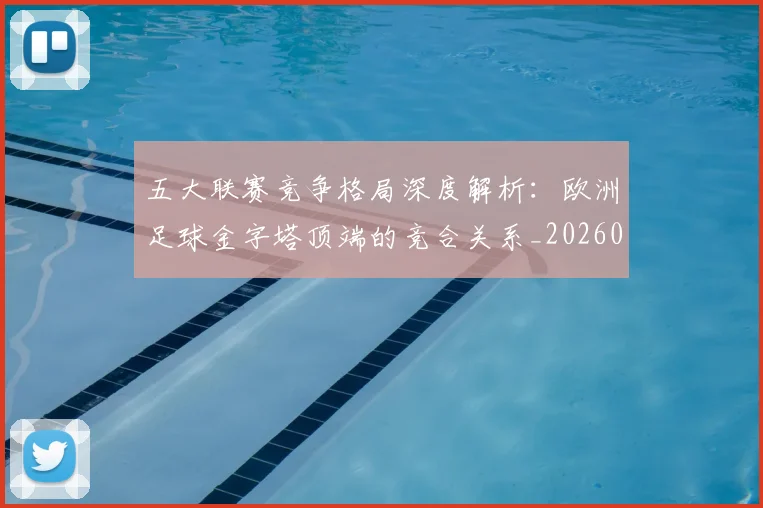 五大联赛竞争格局深度解析：欧洲足球金字塔顶端的竞合关系_20260611141803