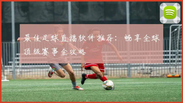 最佳足球直播软件推荐：畅享全球顶级赛事全攻略