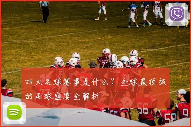 四大足球赛事是什么?全球最顶级的足球盛宴全解析