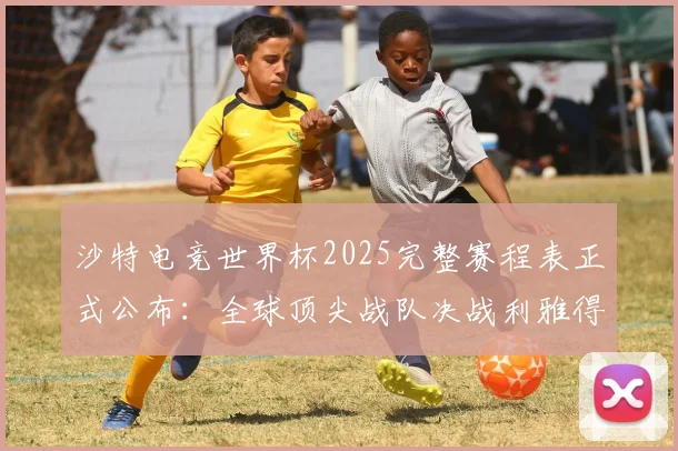 沙特电竞世界杯2025完整赛程表正式公布:全球顶尖战队决战利雅得