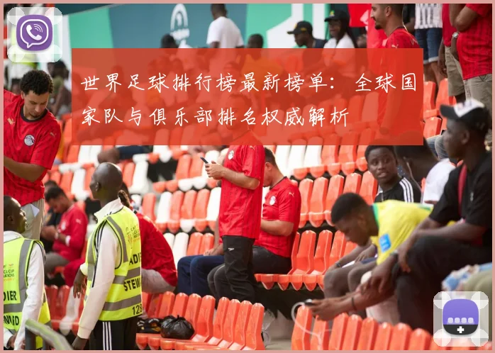 世界足球排行榜最新榜单：全球国家队与俱乐部排名权威解析