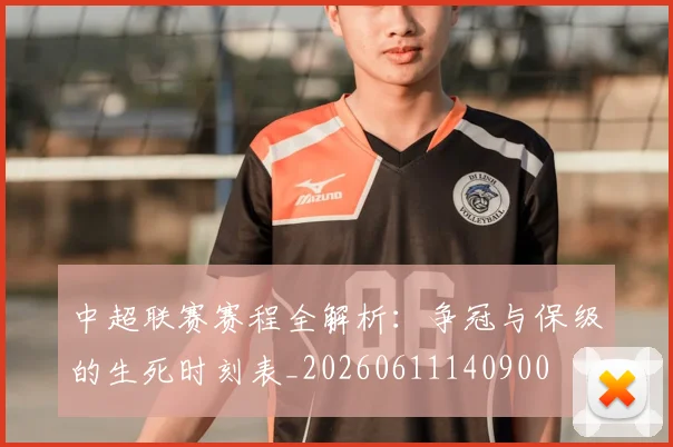 中超联赛赛程全解析：争冠与保级的生死时刻表_20260611140900