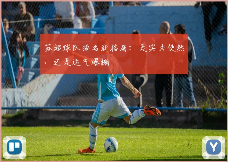 苏超球队排名新格局:是实力使然,还是运气爆棚