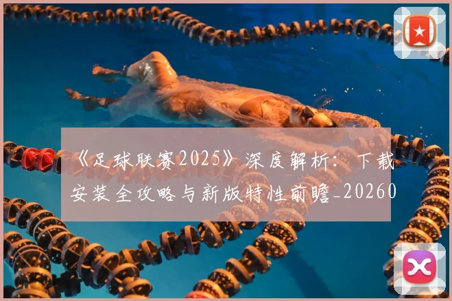 《足球联赛2025》深度解析:下载安装全攻略与新版特性前瞻_20260608195142