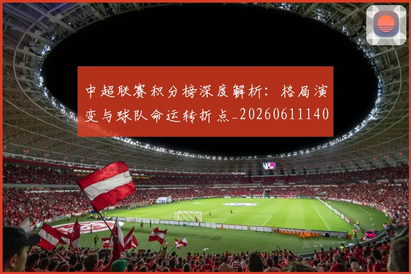 中超联赛积分榜深度解析:格局演变与球队命运转折点_20260611140846