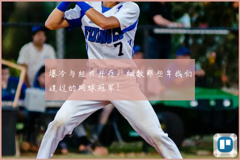 爆冷与经典并存，细数那些年我们追过的网球冠军！