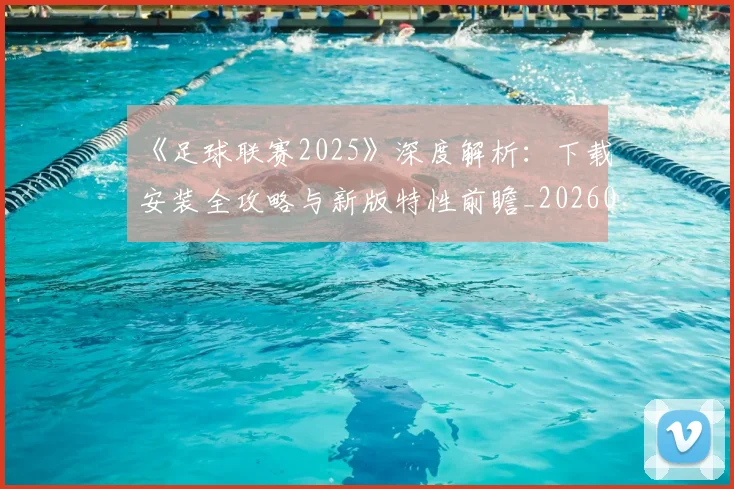 《足球联赛2025》深度解析:下载安装全攻略与新版特性前瞻_20260608195142