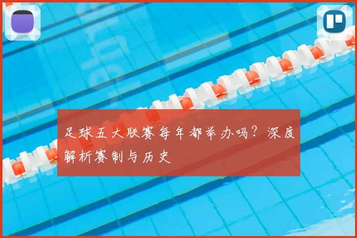 足球五大联赛每年都举办吗?深度解析赛制与历史