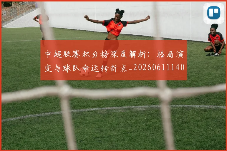 中超联赛积分榜深度解析:格局演变与球队命运转折点_20260611140846