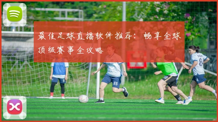 最佳足球直播软件推荐：畅享全球顶级赛事全攻略